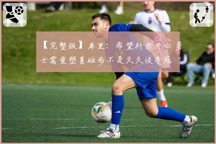 【完整版】库里：希望科尔开心 勇士需重塑基础而不是天天谈夺冠