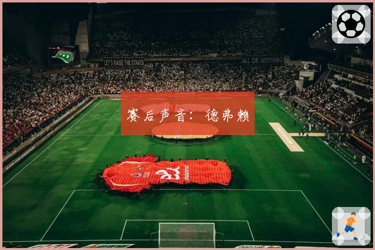 赛后声音：德弗赖