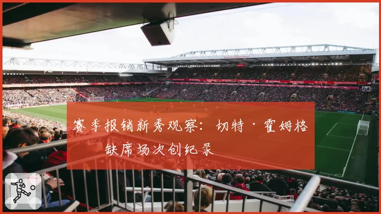 赛季报销新秀观察：切特·霍姆格伦缺席场次创纪录