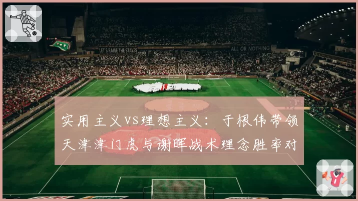 实用主义vs理想主义：于根伟带领天津津门虎与谢晖战术理念胜率对比