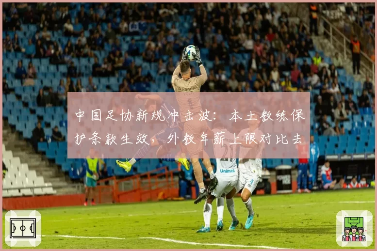 中国足协新规冲击波：本土教练保护条款生效，外教年薪上限对比去年缩水40%