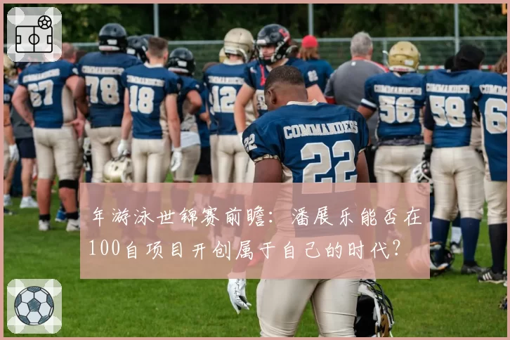 年游泳世锦赛前瞻：潘展乐能否在100自项目开创属于自己的时代？