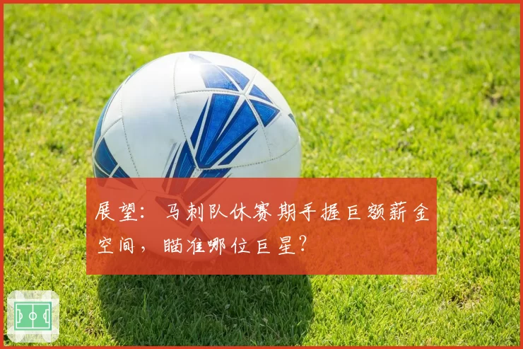 展望：马刺队休赛期手握巨额薪金空间，瞄准哪位巨星？